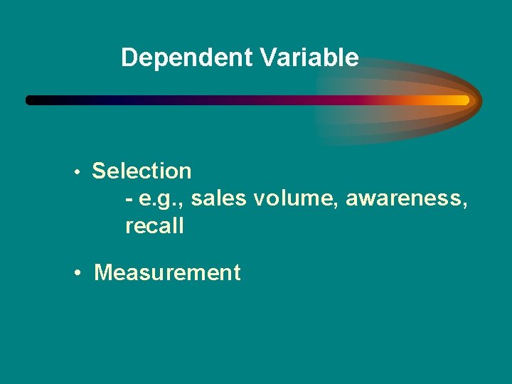 Dependent Variable • Selection - e. g. , sales volume, awareness, recall • Measurement