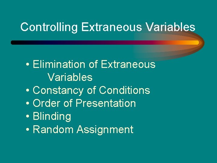 Controlling Extraneous Variables • Elimination of Extraneous Variables • Constancy of Conditions • Order