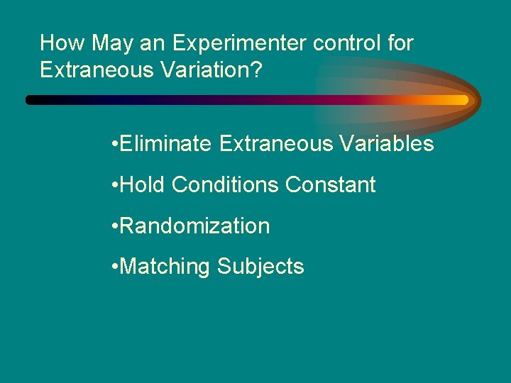 How May an Experimenter control for Extraneous Variation? • Eliminate Extraneous Variables • Hold