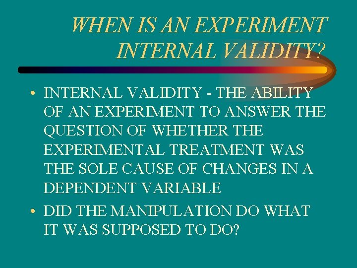 WHEN IS AN EXPERIMENT INTERNAL VALIDITY? • INTERNAL VALIDITY - THE ABILITY OF AN