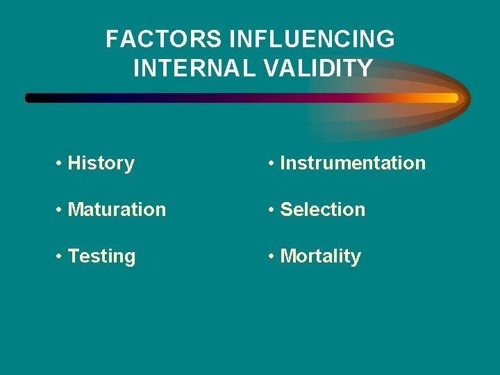 FACTORS INFLUENCING INTERNAL VALIDITY • History • Instrumentation • Maturation • Selection • Testing