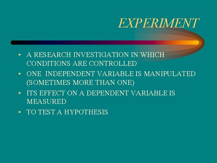 EXPERIMENT • A RESEARCH INVESTIGATION IN WHICH CONDITIONS ARE CONTROLLED • ONE INDEPENDENT VARIABLE