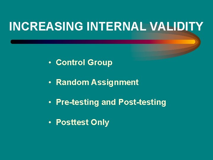 INCREASING INTERNAL VALIDITY • Control Group • Random Assignment • Pre-testing and Post-testing •