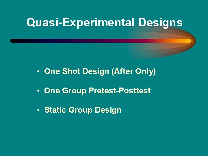 Quasi-Experimental Designs • One Shot Design (After Only) • One Group Pretest-Posttest • Static