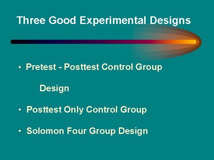 Three Good Experimental Designs • Pretest - Posttest Control Group Design • Posttest Only