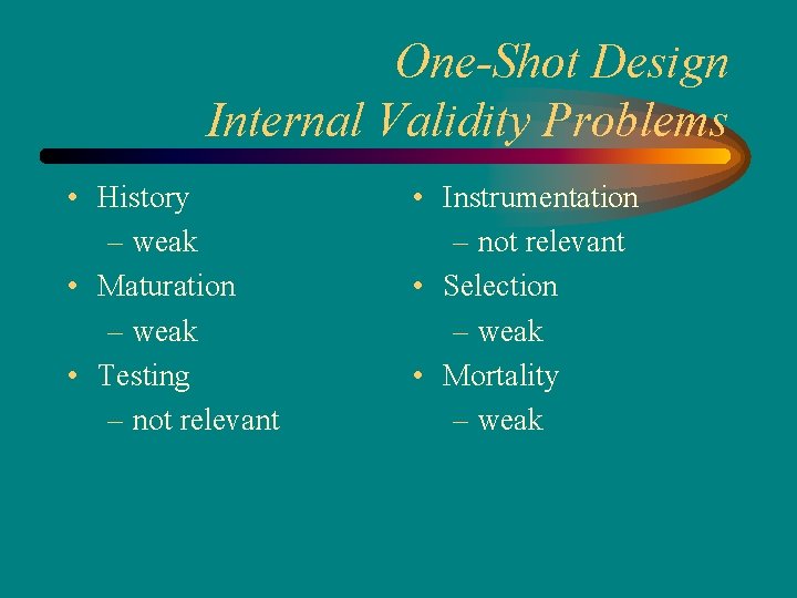 One-Shot Design Internal Validity Problems • History – weak • Maturation – weak •