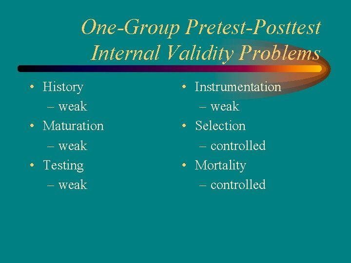 One-Group Pretest-Posttest Internal Validity Problems • History – weak • Maturation – weak •