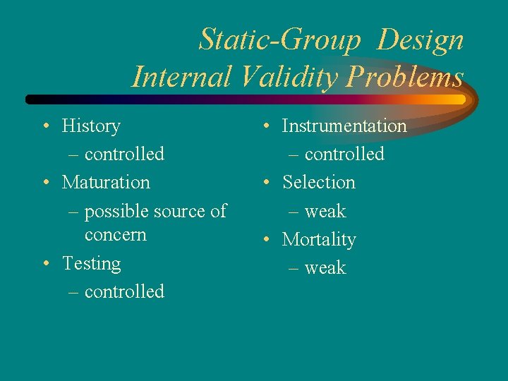 Static-Group Design Internal Validity Problems • History – controlled • Maturation – possible source