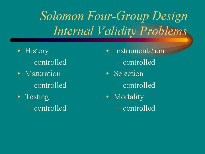 Solomon Four-Group Design Internal Validity Problems • History – controlled • Maturation – controlled