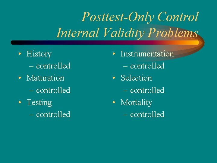 Posttest-Only Control Internal Validity Problems • History – controlled • Maturation – controlled •