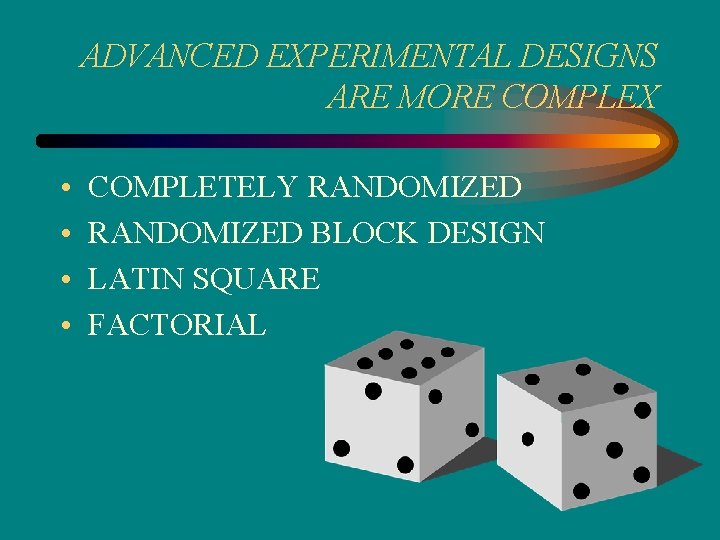 ADVANCED EXPERIMENTAL DESIGNS ARE MORE COMPLEX • • COMPLETELY RANDOMIZED BLOCK DESIGN LATIN SQUARE