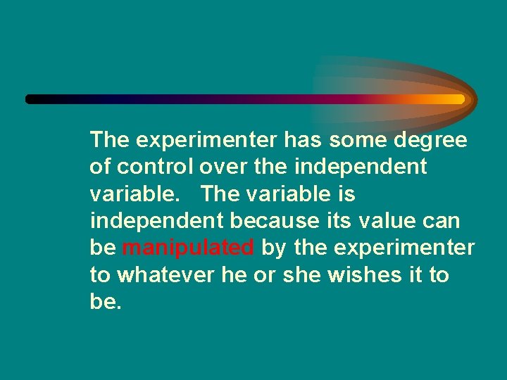 The experimenter has some degree of control over the independent variable. The variable is