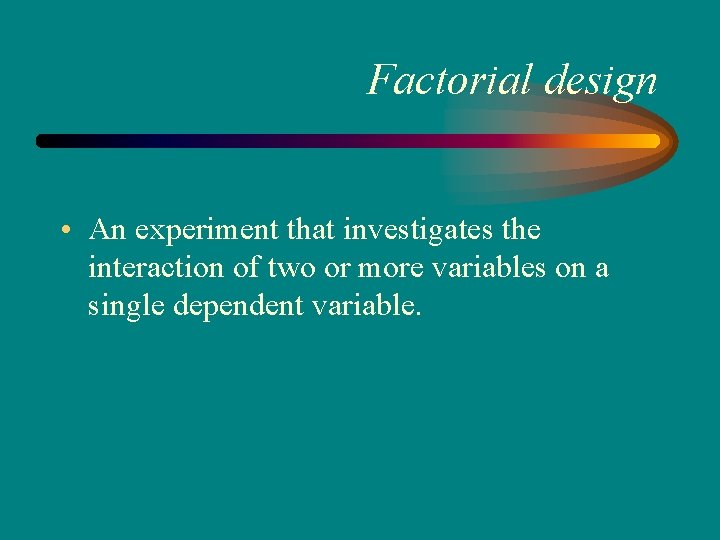 Factorial design • An experiment that investigates the interaction of two or more variables