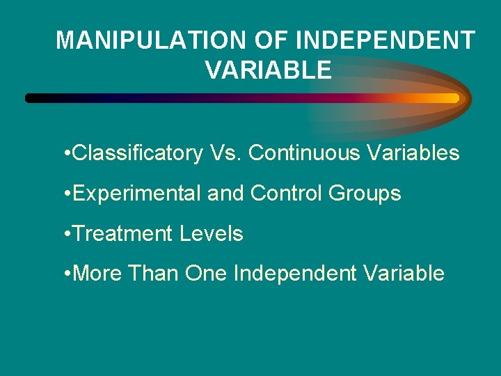 MANIPULATION OF INDEPENDENT VARIABLE • Classificatory Vs. Continuous Variables • Experimental and Control Groups