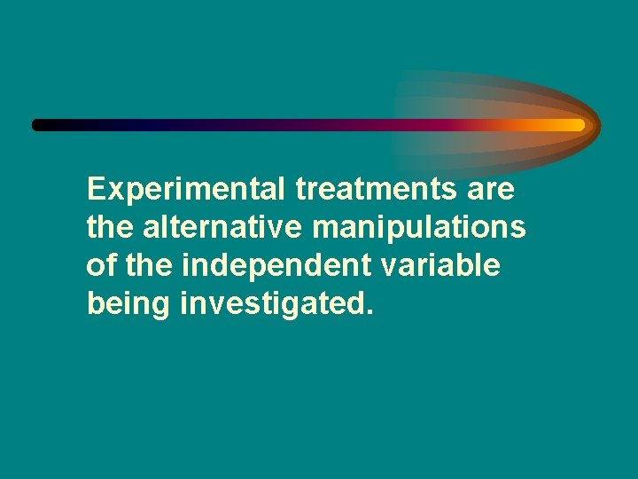 Experimental treatments are the alternative manipulations of the independent variable being investigated. 