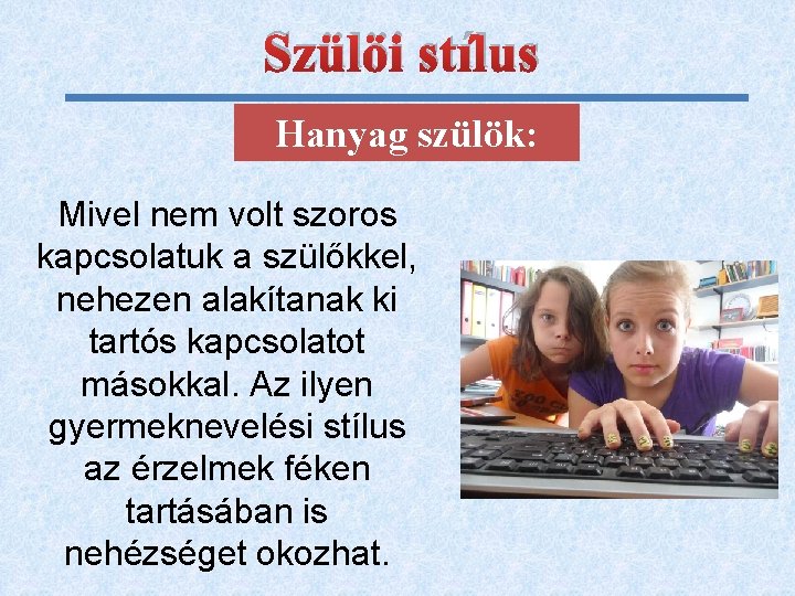 Szülöi stílus Hanyag szülök: Mivel nem volt szoros kapcsolatuk a szülőkkel, nehezen alakítanak ki