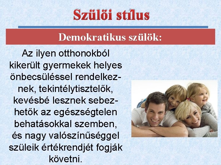 Szülöi stílus Demokratikus szülök: Az ilyen otthonokból kikerült gyermekek helyes önbecsüléssel rendelkeznek, tekintélytisztelők, kevésbé