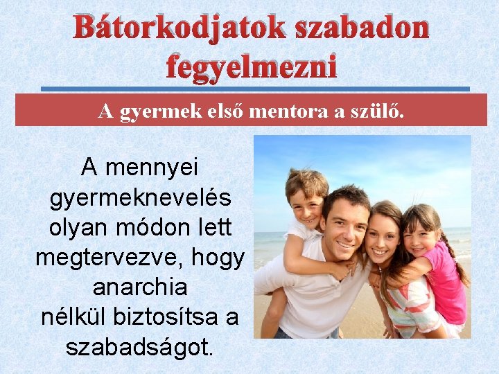 Bátorkodjatok szabadon fegyelmezni A gyermek első mentora a szülő. A mennyei gyermeknevelés olyan módon