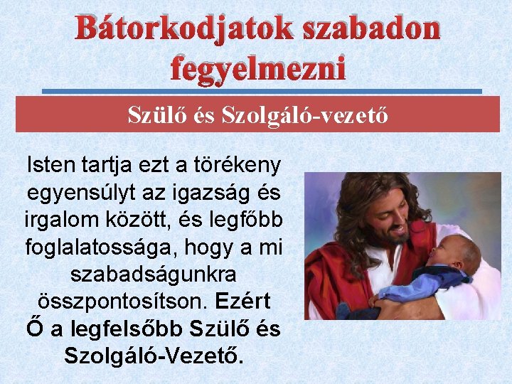 Bátorkodjatok szabadon fegyelmezni Szülő és Szolgáló-vezető Isten tartja ezt a törékeny egyensúlyt az igazság