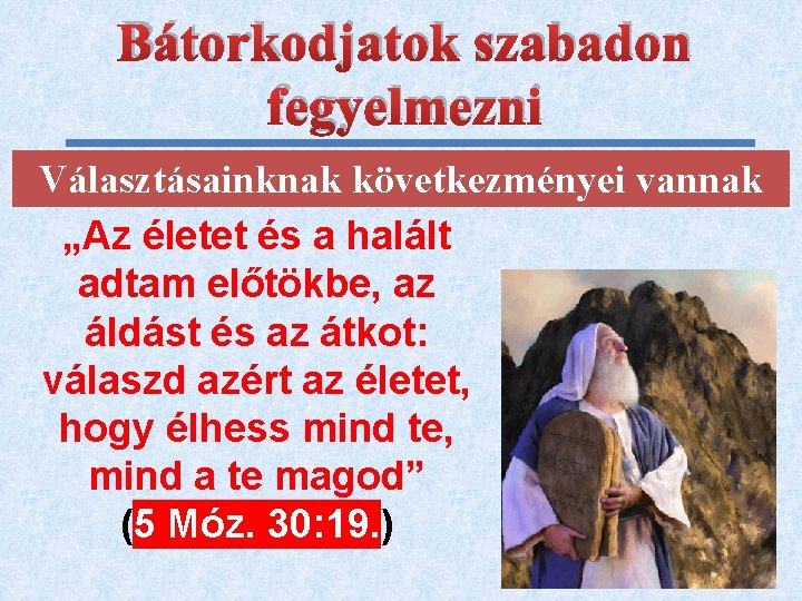 Bátorkodjatok szabadon fegyelmezni Választásainknak következményei vannak „Az életet és a halált adtam előtökbe, az