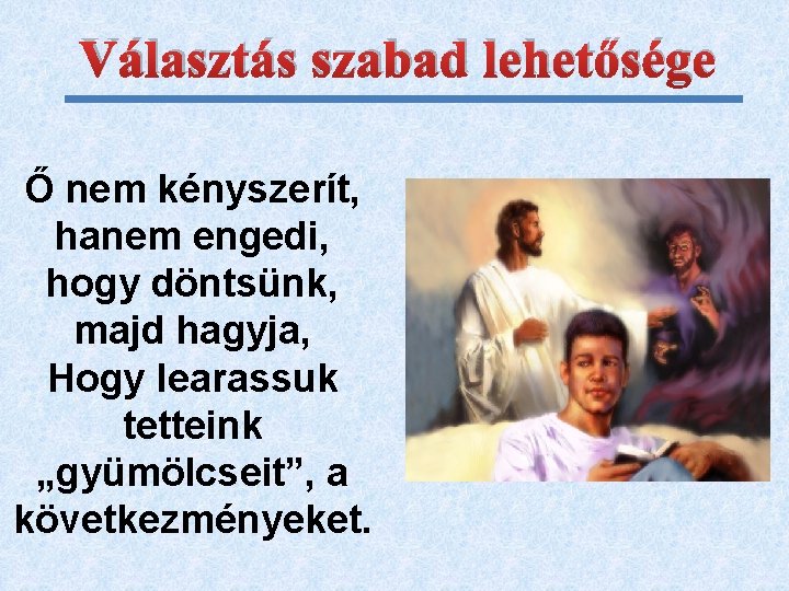 Választás szabad lehetősége Ő nem kényszerít, hanem engedi, hogy döntsünk, majd hagyja, Hogy learassuk