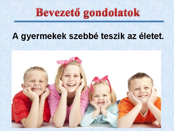 Bevezető gondolatok A gyermekek szebbé teszik az életet. 