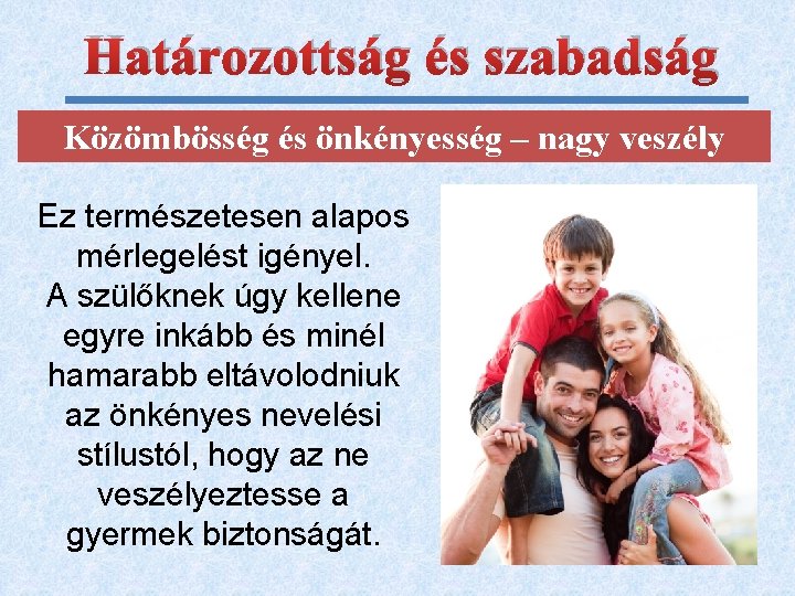 Határozottság és szabadság Közömbösség és önkényesség – nagy veszély Ez természetesen alapos mérlegelést igényel.