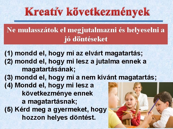 Kreatív következmények Ne mulasszátok el megjutalmazni és helyeselni a jó döntéseket (1) mondd el,