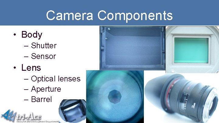 Camera Components • Body – Shutter – Sensor • Lens – Optical lenses –
