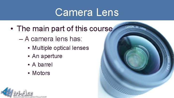 Camera Lens • The main part of this course – A camera lens has:
