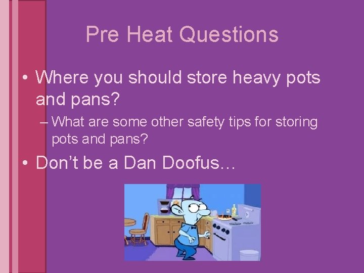 Pre Heat Questions • Where you should store heavy pots and pans? – What