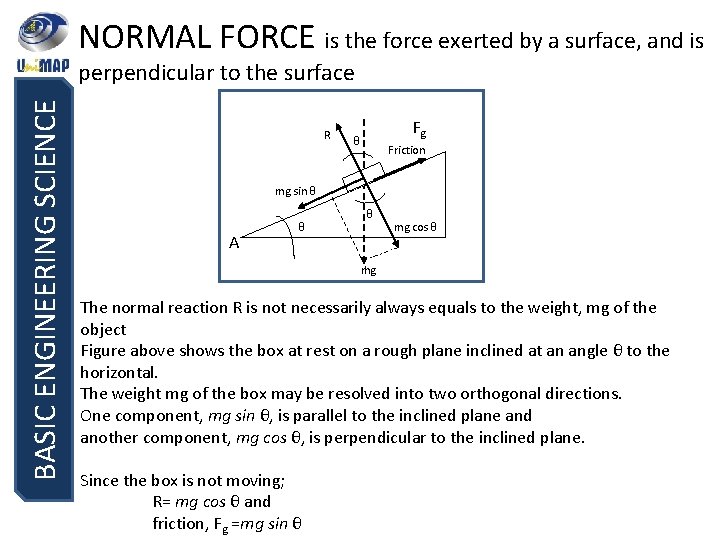 NORMAL FORCE is the force exerted by a surface, and is BASIC ENGINEERING SCIENCE