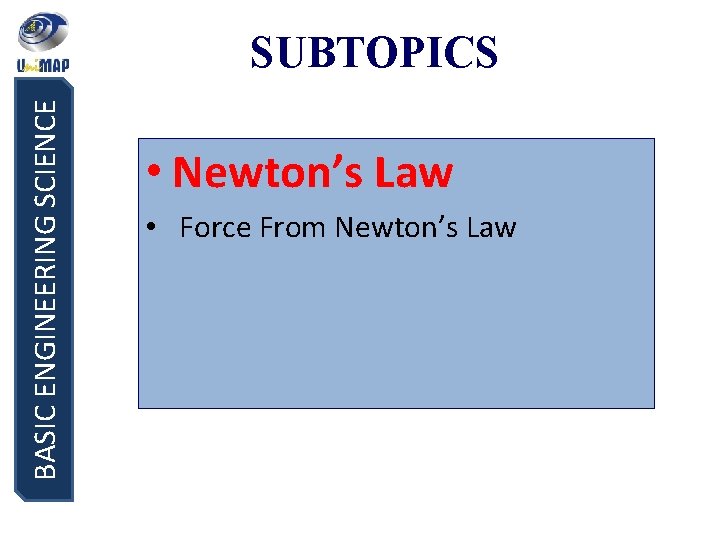 BASIC ENGINEERING SCIENCE SUBTOPICS • Newton’s Law • Force From Newton’s Law 