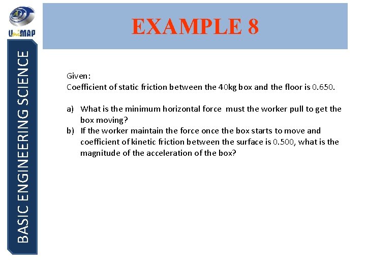 BASIC ENGINEERING SCIENCE EXAMPLE 8 Given: Coefficient of static friction between the 40 kg
