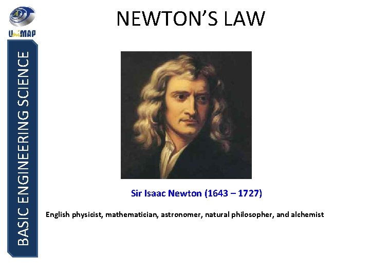 BASIC ENGINEERING SCIENCE NEWTON’S LAW Sir Isaac Newton (1643 – 1727) English physicist, mathematician,