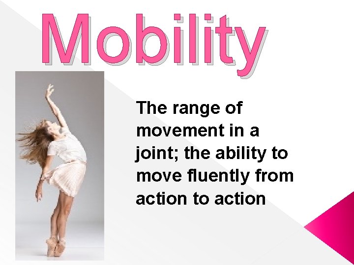 Mobility The range of movement in a joint; the ability to move fluently from