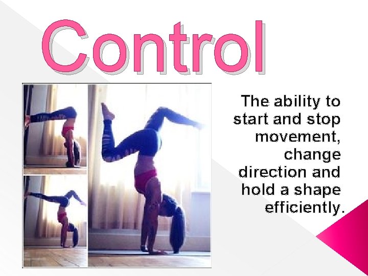 Control The ability to start and stop movement, change direction and hold a shape