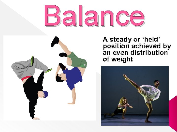 Balance A steady or ‘held’ position achieved by an even distribution of weight 