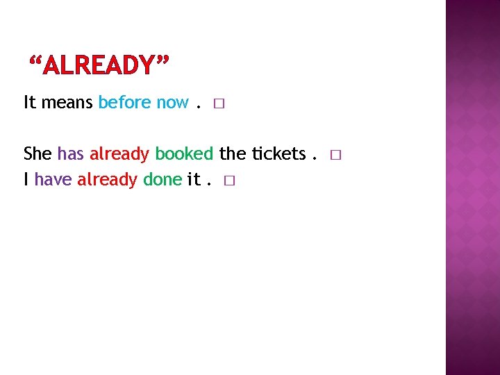 “ALREADY” It means before now. � She has already booked the tickets. I have