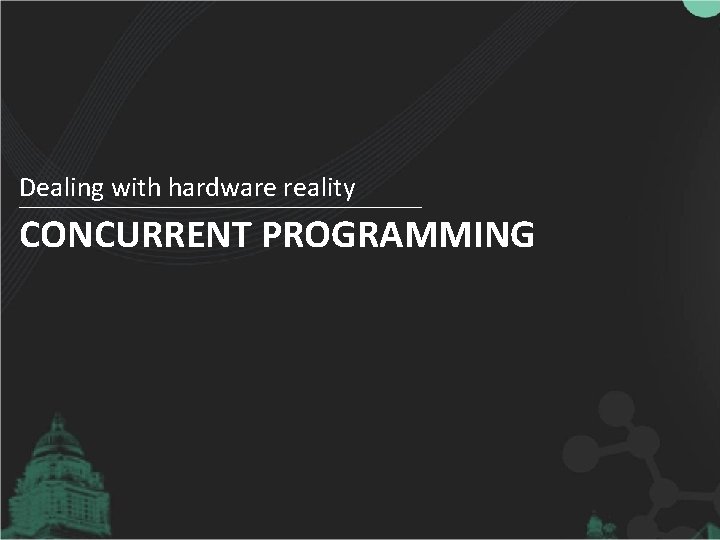 Dealing with hardware reality CONCURRENT PROGRAMMING 