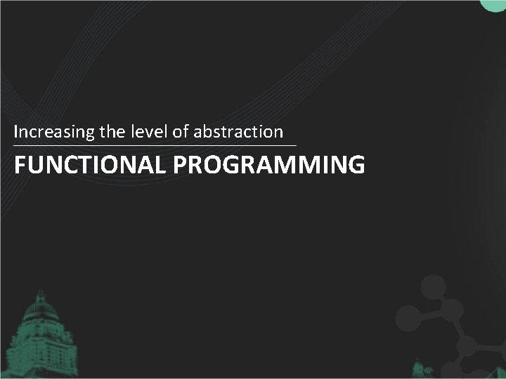 Increasing the level of abstraction FUNCTIONAL PROGRAMMING 