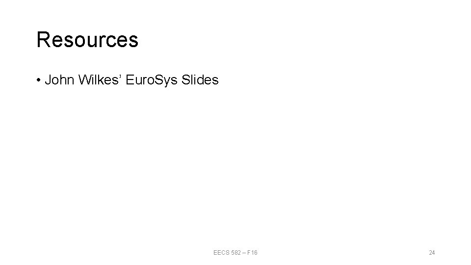 Resources • John Wilkes’ Euro. Sys Slides EECS 582 – F 16 24 