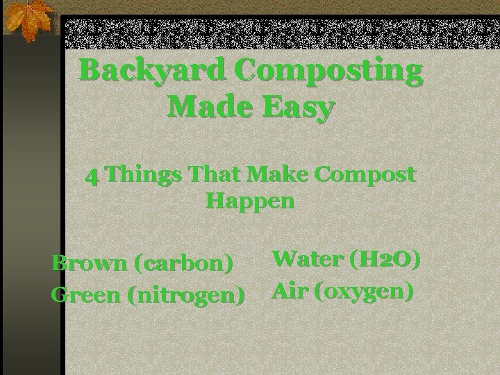 Backyard Composting Made Easy 4 Things That Make Compost Happen Brown (carbon) Green (nitrogen)