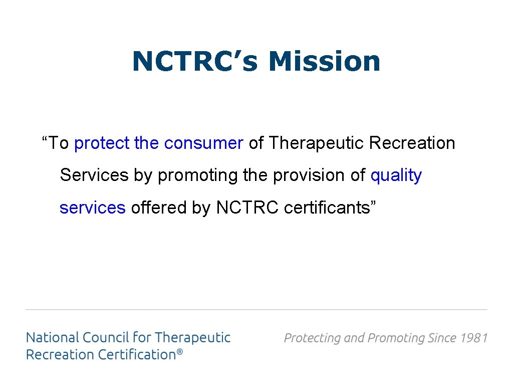 NCTRC’s Mission “To protect the consumer of Therapeutic Recreation Services by promoting the provision