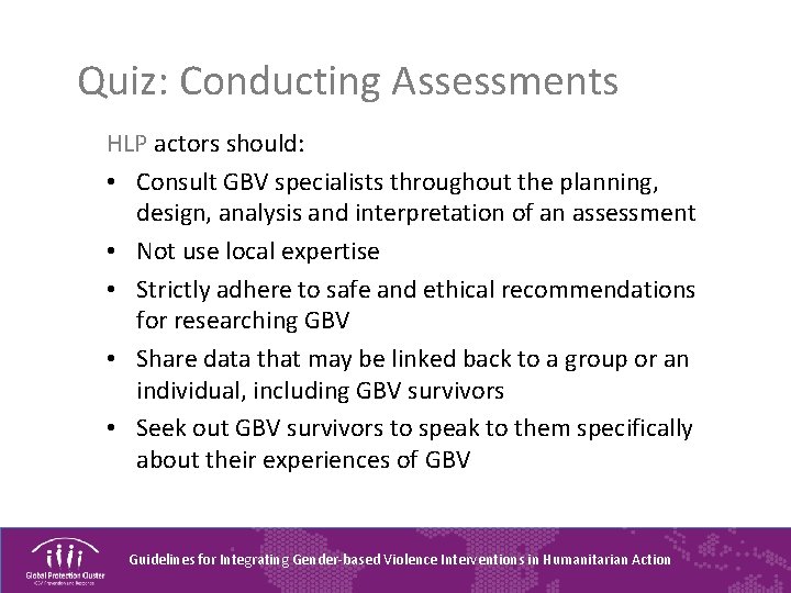 Quiz: Conducting Assessments HLP actors should: • Consult GBV specialists throughout the planning, design,