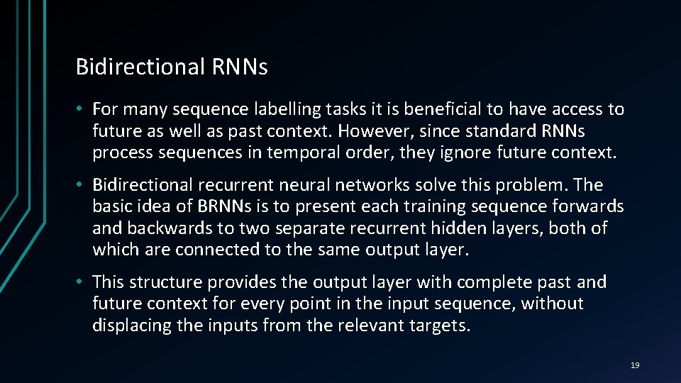 Bidirectional RNNs • For many sequence labelling tasks it is beneficial to have access