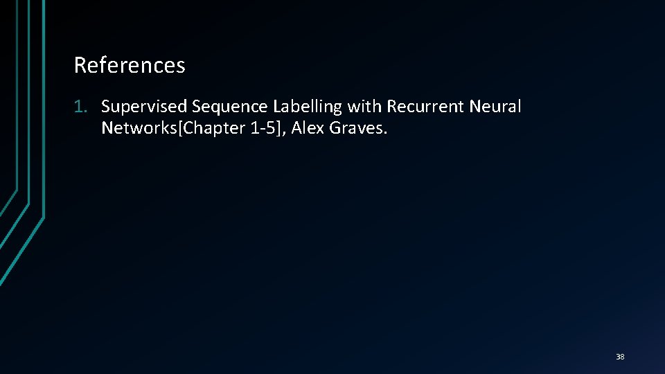 References 1. Supervised Sequence Labelling with Recurrent Neural Networks[Chapter 1 -5], Alex Graves. 38