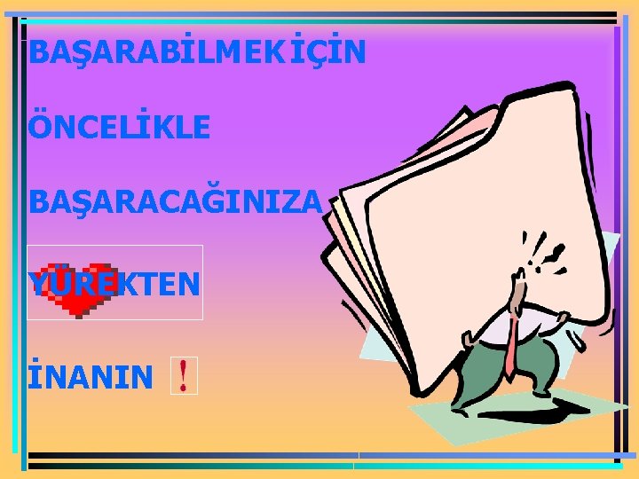 BAŞARABİLMEK İÇİN ÖNCELİKLE BAŞARACAĞINIZA YÜREKTEN İNANIN 