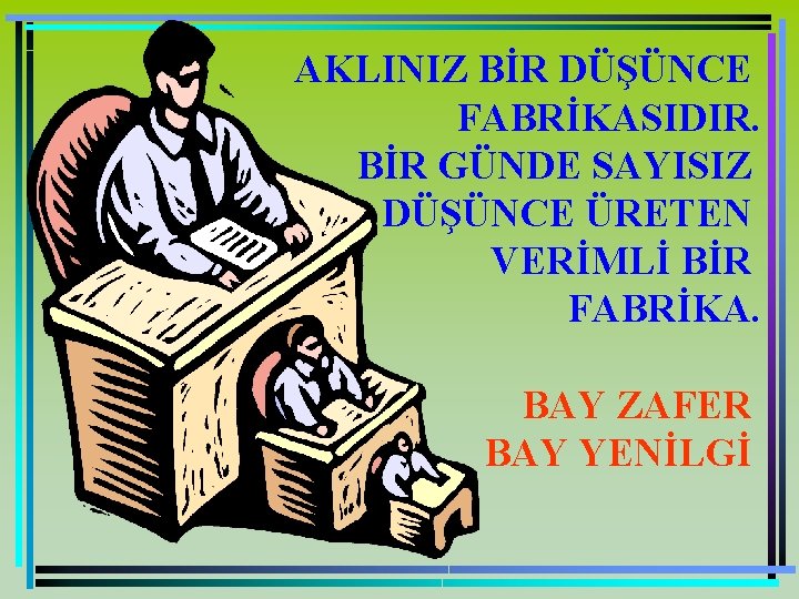 AKLINIZ BİR DÜŞÜNCE FABRİKASIDIR. BİR GÜNDE SAYISIZ DÜŞÜNCE ÜRETEN VERİMLİ BİR FABRİKA. BAY ZAFER