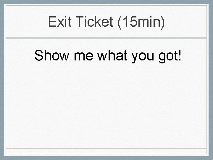Exit Ticket (15 min) Show me what you got! 